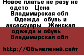 Новое платье не разу не одето › Цена ­ 2 500 - Владимирская обл. Одежда, обувь и аксессуары » Женская одежда и обувь   . Владимирская обл.